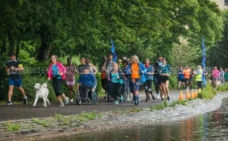 非凡官网登录入口视觉中国揭秘2021年最有潜力的年轻足球运动员：未来足坛新星大揭秘！