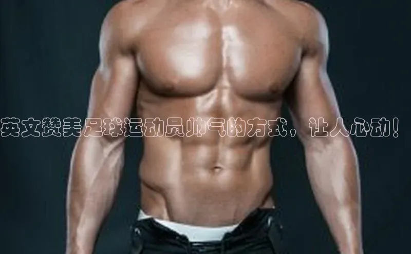 2121非凡体育app下载梯哥哥科技英文赞美足球运动员帅气的方式，让人心动！