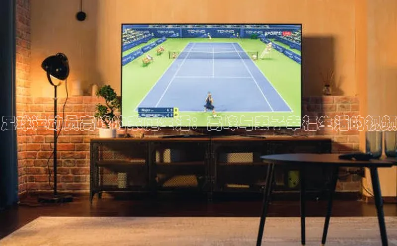 非凡体育平台登录入口如流足球运动员高峰的家庭生活：高峰与妻子幸福生活的视频