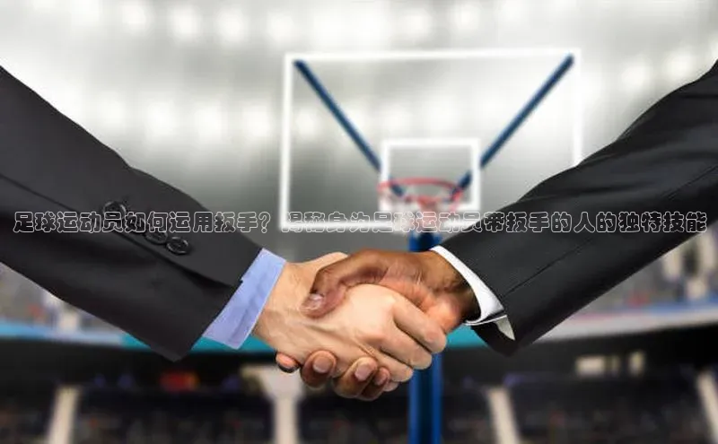 非凡体育平台登录入口百度取证足球运动员如何运用扳手？揭秘身为足球运动员带扳手的人的独特技能