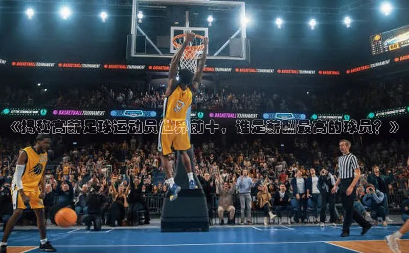 2121非凡体育百度健康《揭秘高薪足球运动员世界前十，谁是薪酬最高的球员？》