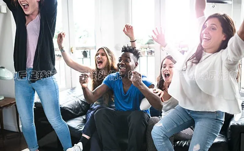 2121非凡体育app平台下载遥望科技00后足球运动员可爱头像：精选最具人气的球员形象