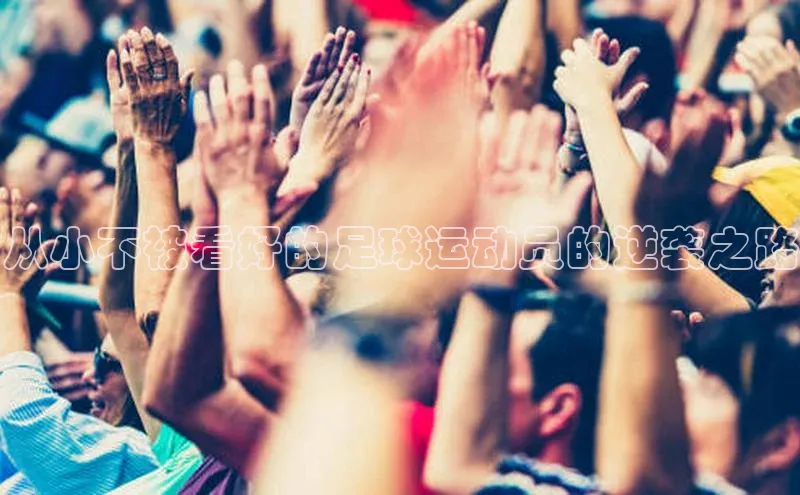 2121非凡体育投注网页版登录百度社团赞助平台从小不被看好的足球运动员的逆袭之路