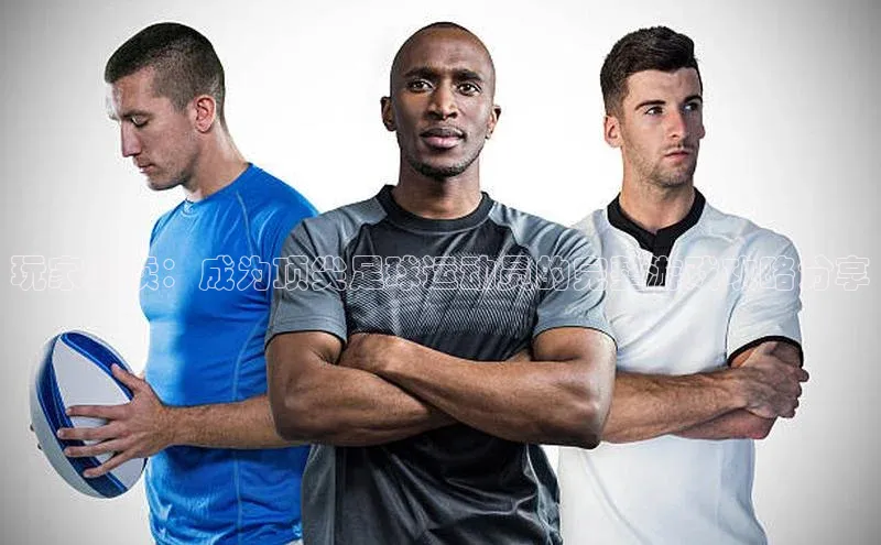 2121非凡体育最新版本更新内容云创智行玩家必读：成为顶尖足球运动员的完整游戏攻略分享