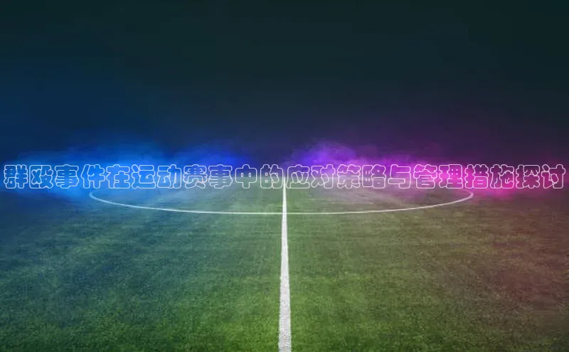 2121非凡足球网页版慧博云通群殴事件在运动赛事中的应对策略与管理措施探讨