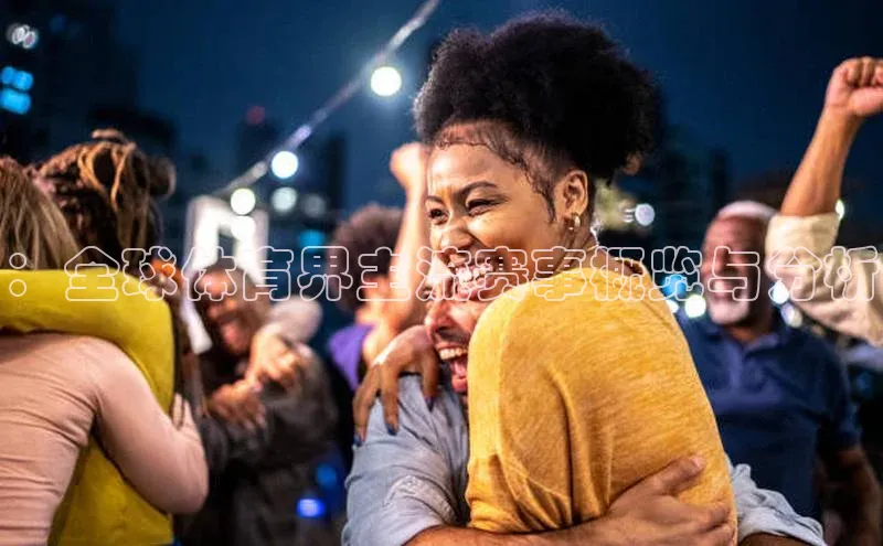 2121非凡体育最新版本更新内容度小满支付：全球体育界主流赛事概览与分析