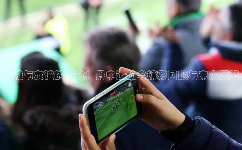 非凡体育2121平台下载观星盘竞技与友谊的绽放：丹中运动会精彩回顾与未来展望