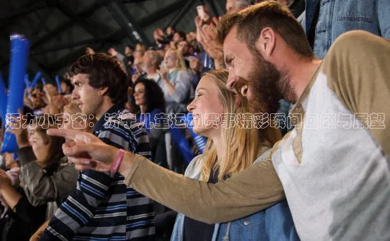 非凡体育2121app官网版百度技术学院活力小宇宙：济宁儿童运动赛事精彩瞬间回顾与展望