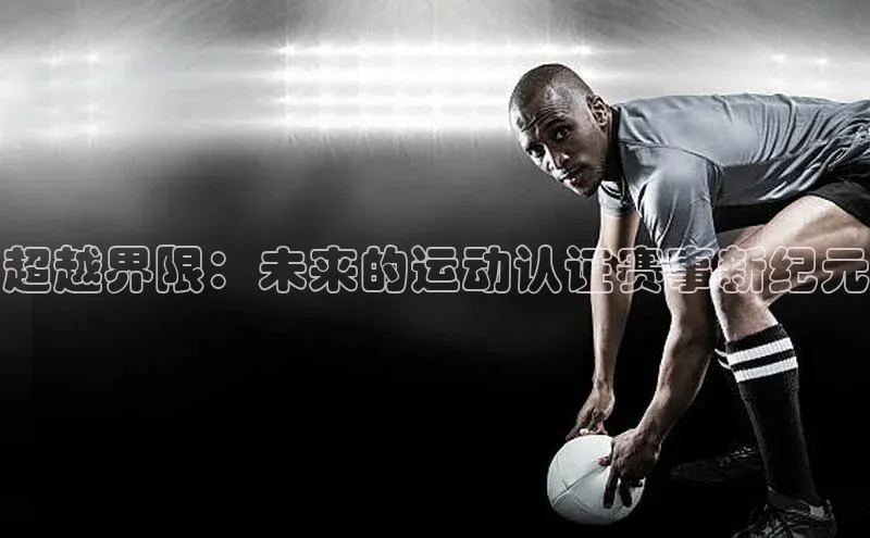 非凡体育2121平台下载华策影视超越界限：未来的运动认证赛事新纪元