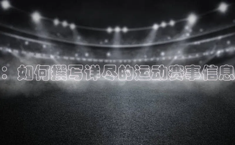 非凡体育百度移动开放平台：如何撰写详尽的运动赛事信息
