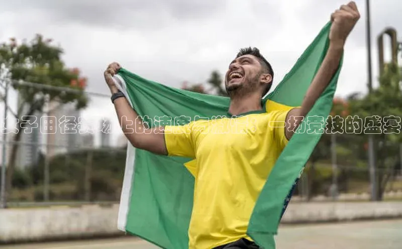 女子田径赛场上的速度与激情：一场竞技的盛宴