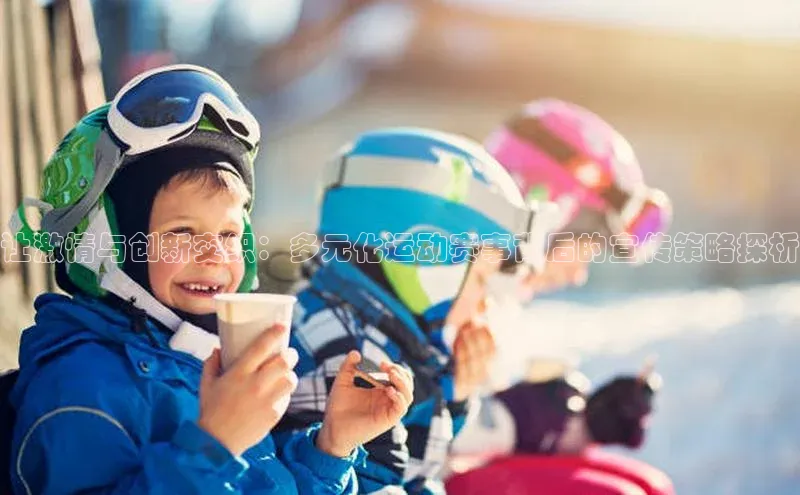 让激情与创新交织：多元化运动赛事背后的宣传策略探析