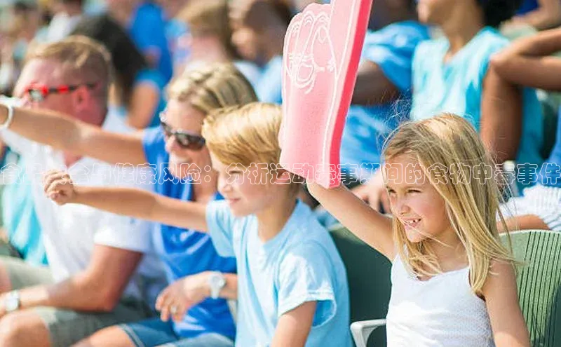 食品安全与健康风险：分析运动赛事期间的食物中毒事件