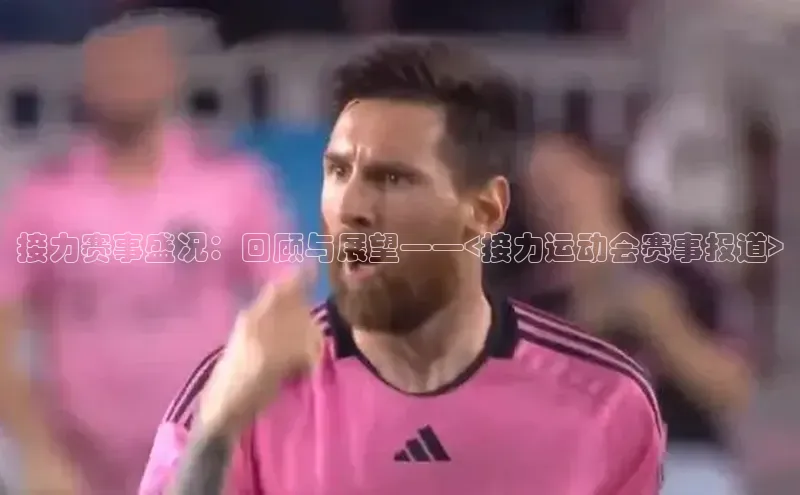 接力赛事盛况：回顾与展望——<接力运动会赛事报道>