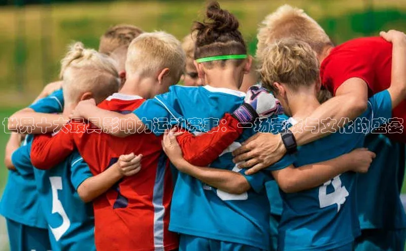 世界十大最具影响力运动赛事：一场竞技与文化的盛宴