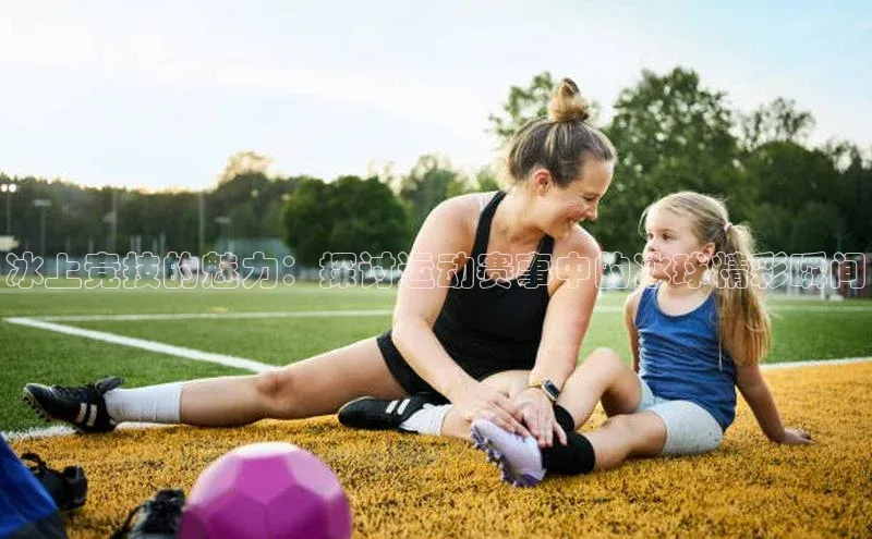 冰上竞技的魅力：探讨运动赛事中的冰球精彩瞬间