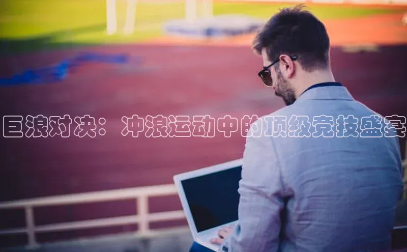 巨浪对决：冲浪运动中的顶级竞技盛宴
