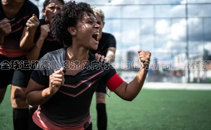 全球运动赛事经济风向标：市值分析与趋势预测