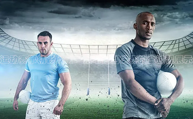 运动赛事精彩瞬间：从准备到决赛的全过程展示