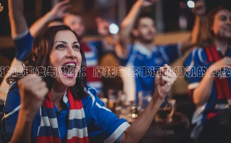 追逐速度与激情：摩托车赛事运动相机的奥秘