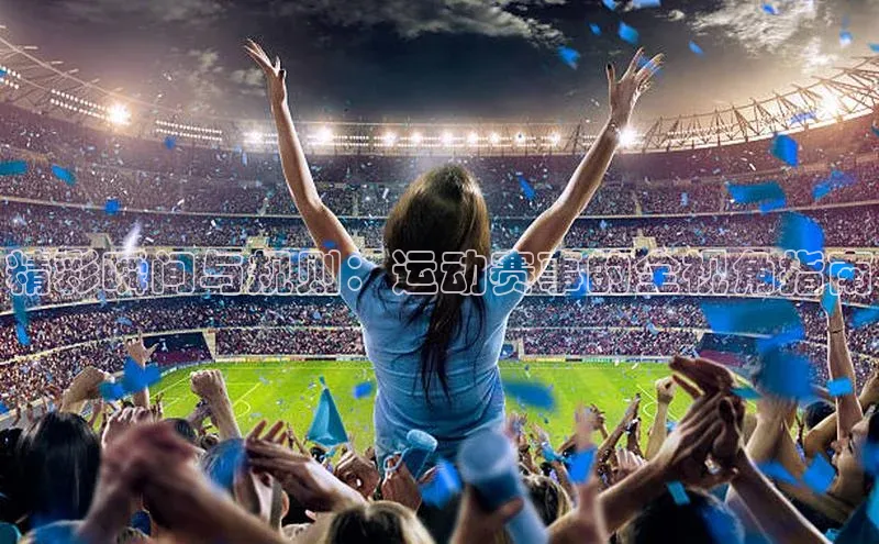 精彩瞬间与规则：运动赛事的全视角指南