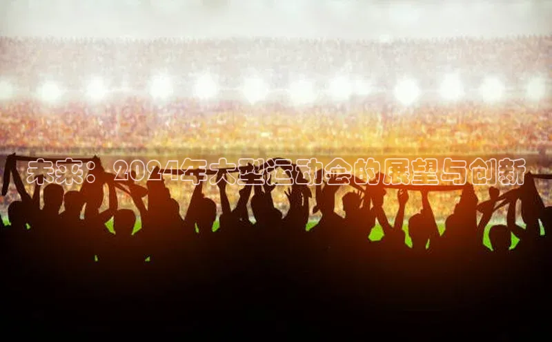未来：2024年大型运动会的展望与创新