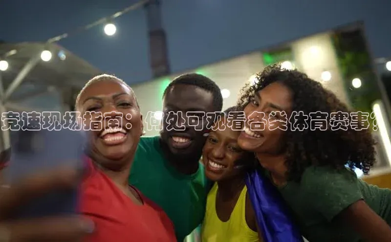 竞速现场指南：何处可观看各类体育赛事？