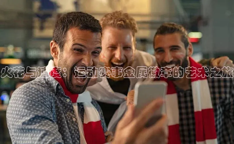 火花与速度：运动赛事金属徽章的艺术之旅