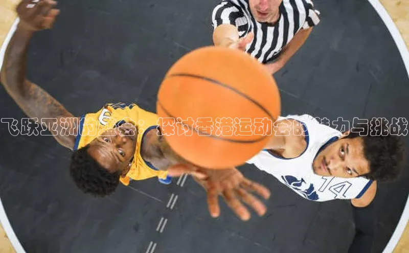 飞跃亚洲的盛会：探讨香港运动会的魅力与挑战