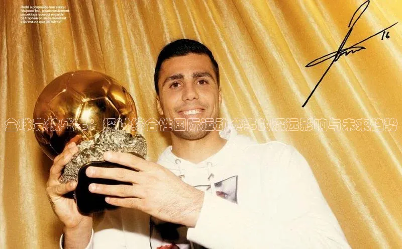 全球竞技盛事：探讨综合性国际运动赛事的深远影响与未来趋势