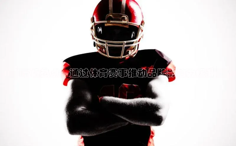 引爆市场热点：通过体育赛事推动品牌影响力提升策略