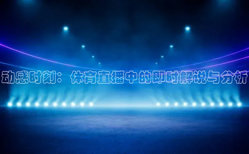 动感时刻：体育直播中的即时解说与分析
