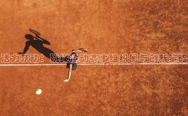 活力跃动：跳绳运动赛事组织图与创新策略