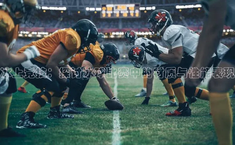 冰上竞技：探讨冰球比赛中的材质与性能表现