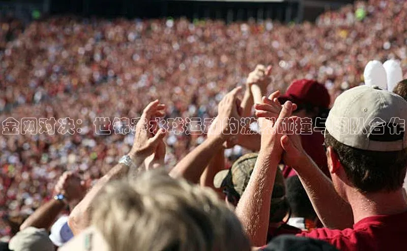 金网对决：世锦赛水球运动的激烈碰撞与团队合作