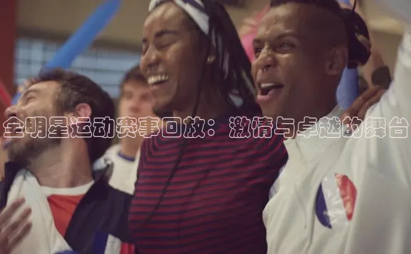 全明星运动赛事回放：激情与卓越的舞台