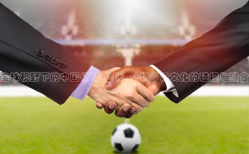 全球视野下的中国体育盛事：一场多元文化的碰撞与融合