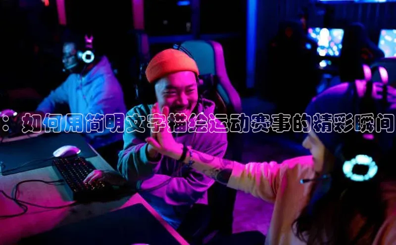：如何用简明文字描绘运动赛事的精彩瞬间
