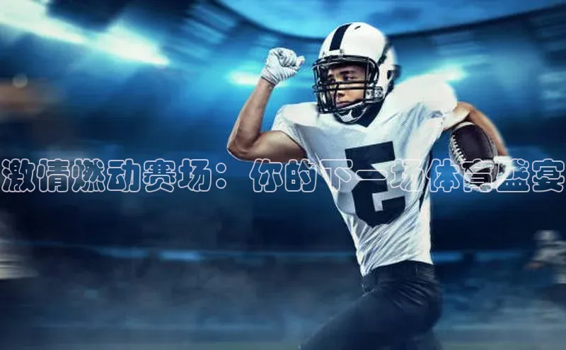 激情燃动赛场：你的下一场体育盛宴