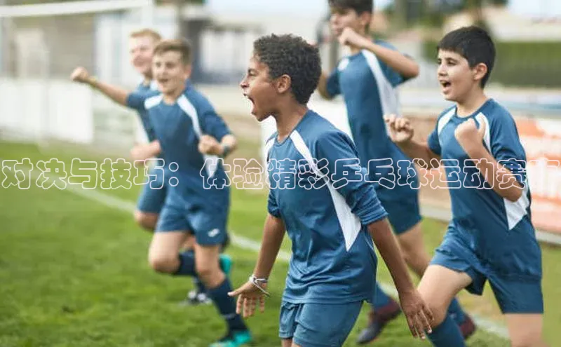 对决与技巧：体验精彩乒乓球运动赛事