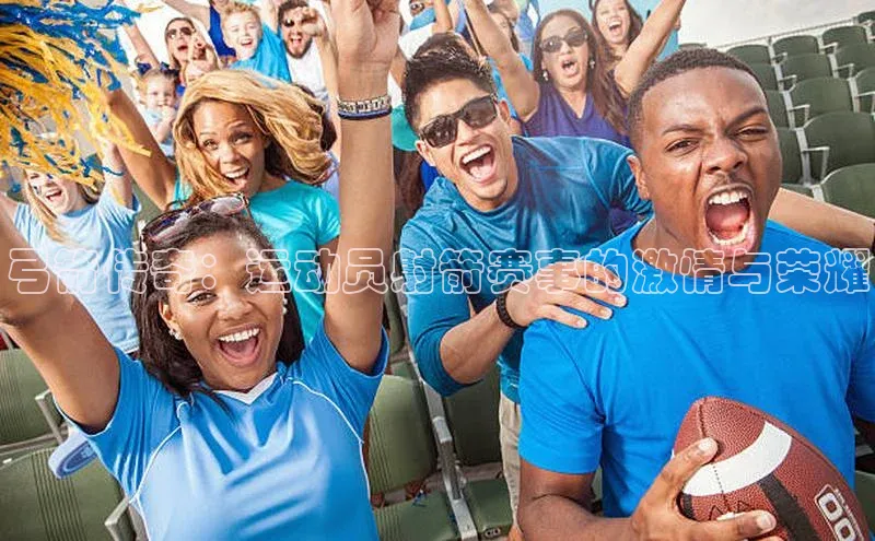 弓箭传奇：运动员射箭赛事的激情与荣耀