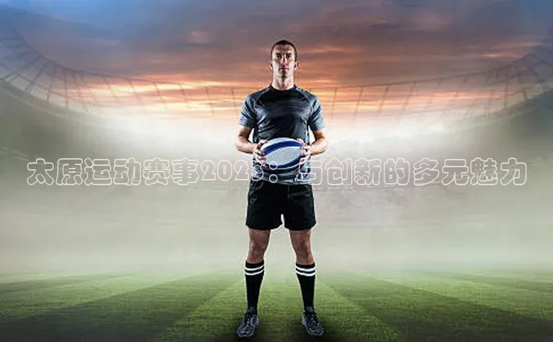 太原运动赛事2023：与创新的多元魅力