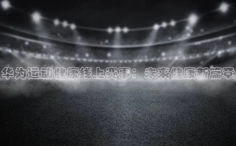 华为运动健康线上赛事：未来健康新篇章