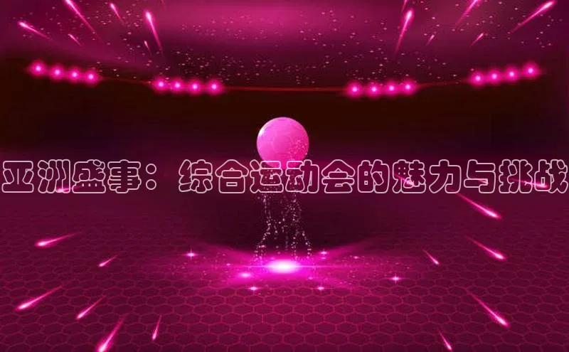 亚洲盛事：综合运动会的魅力与挑战