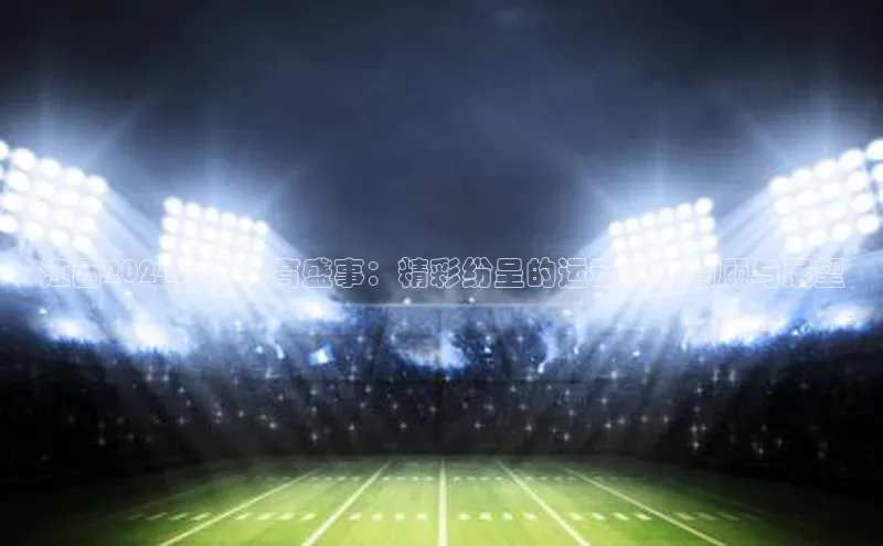 江西2024年度体育盛事：精彩纷呈的运动赛事回顾与展望
