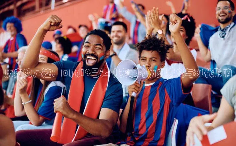 历史的足迹：回顾19号运动赛事的历史意义与现代影响