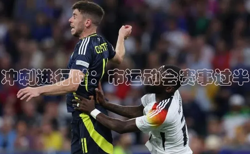 冲刺进行时：市运动会赛事过半