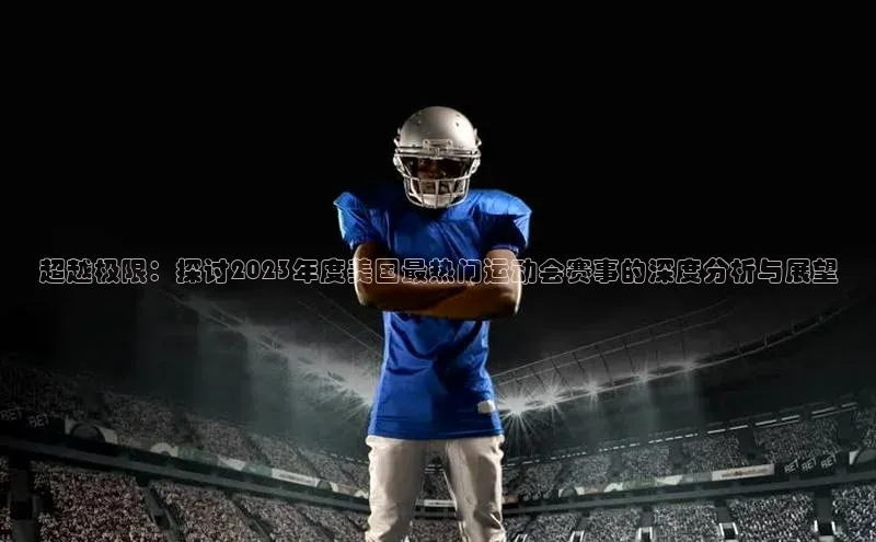 超越极限：探讨2023年度美国最热门运动会赛事的深度分析与展望