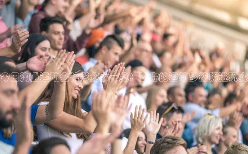 今日淘宝运动会精彩赛事一览：让你的运动梦想照进现实