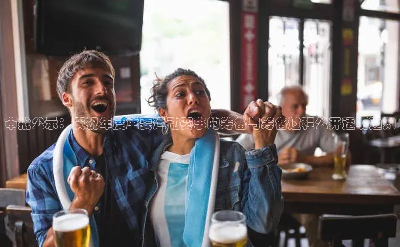 审批公示：庆祝年度重要运动赛事的筹备与筹备过程公开透明通知